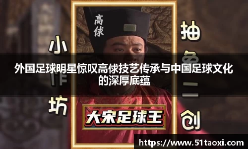 外国足球明星惊叹高俅技艺传承与中国足球文化的深厚底蕴