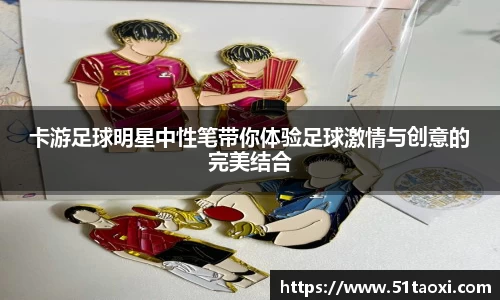 卡游足球明星中性笔带你体验足球激情与创意的完美结合